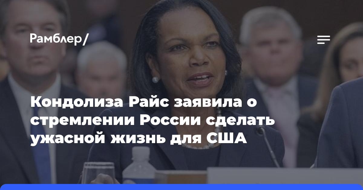 Кондолиза Райс заявила о стремлении России сделать ужасной жизнь для США