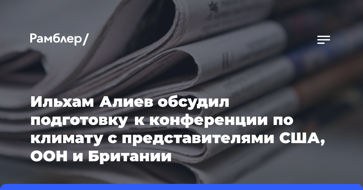 Ильхам Алиев обсудил подготовку к конференции по климату с представителями США, ООН и Британии