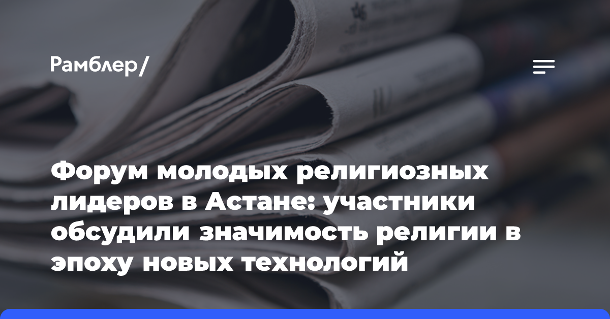 Форум молодых религиозных лидеров в Астане: участники обсудили значимость религии в эпоху новых технологий