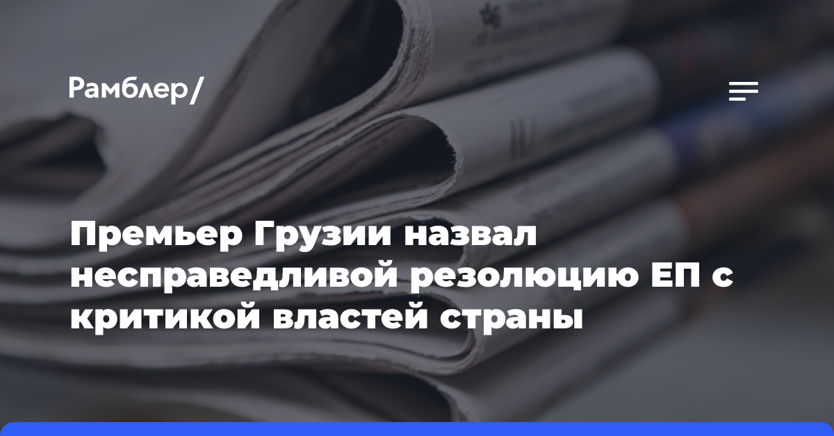 Премьер Грузии назвал несправедливой резолюцию ЕП с критикой властей страны