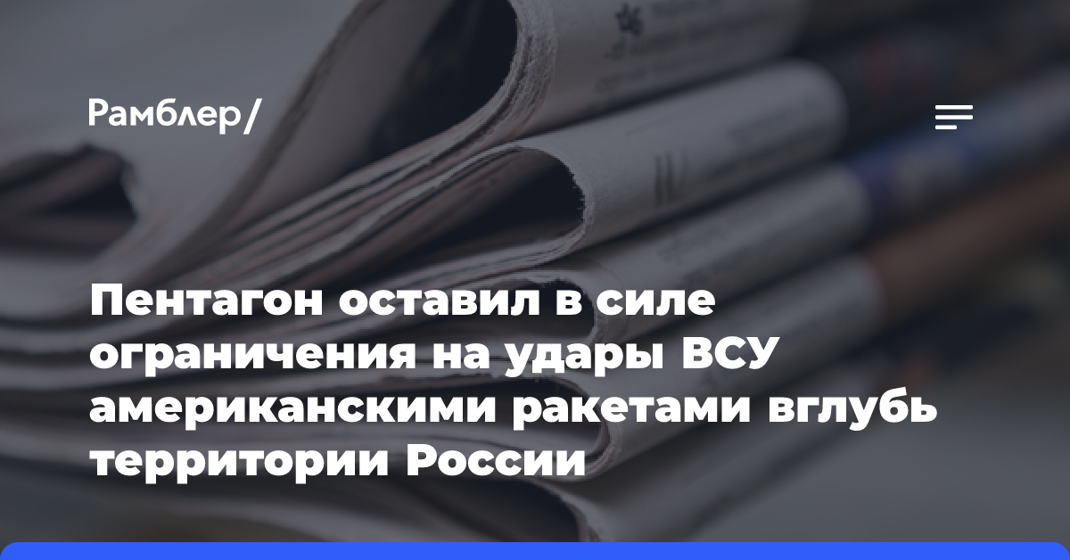 Пентагон оставил в силе ограничения на удары ВСУ американскими ракетами вглубь территории России