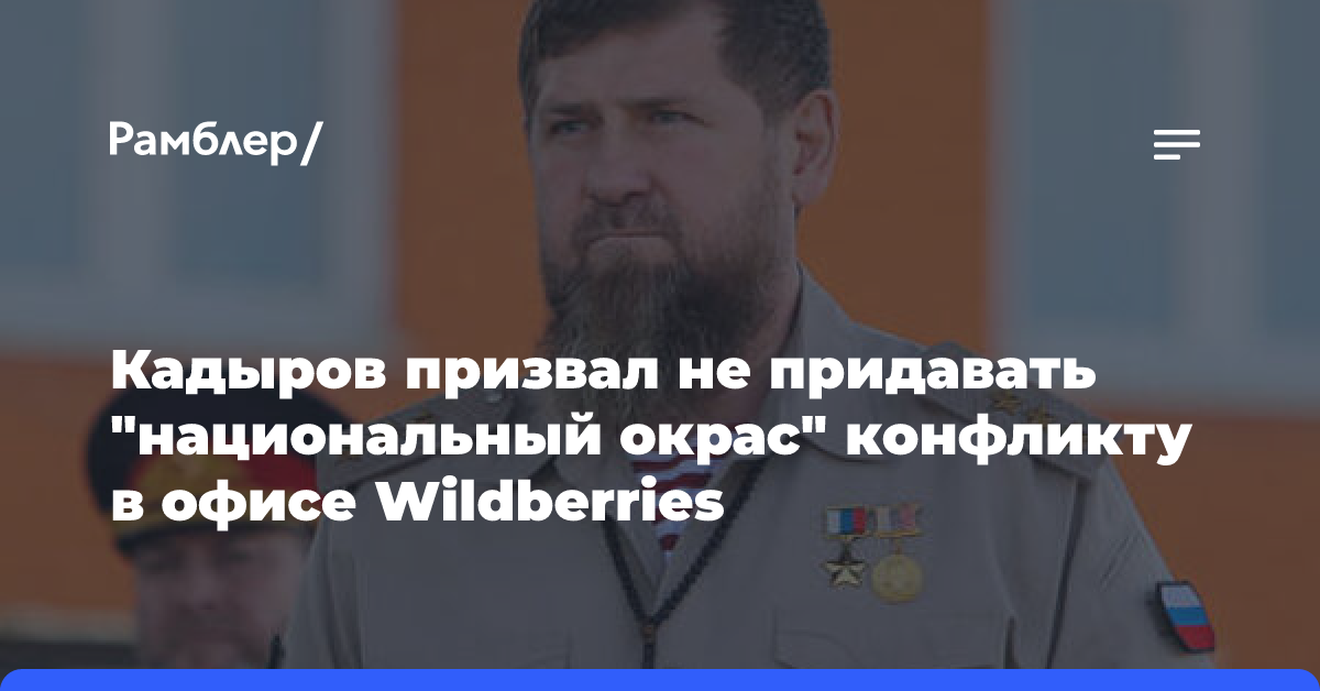 Кадыров призвал не придавать «национальный окрас» конфликту в офисе Wildberries