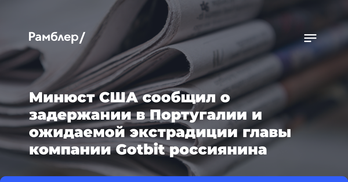 Минюст США сообщил о задержании в Португалии и ожидаемой экстрадиции главы компании Gotbit россиянина Андрюнина