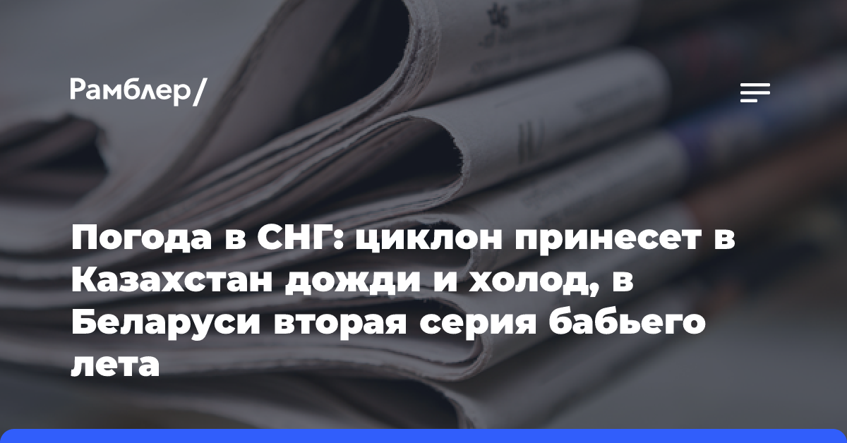 Погода в СНГ: циклон принесет в Казахстан дожди и холод, в Беларуси вторая серия бабьего лета