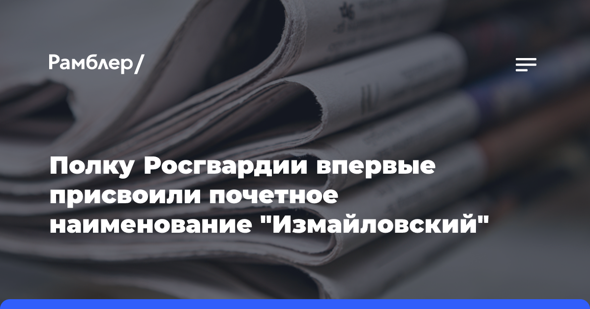 Полку Росгвардии впервые присвоили почетное наименование «Измайловский»