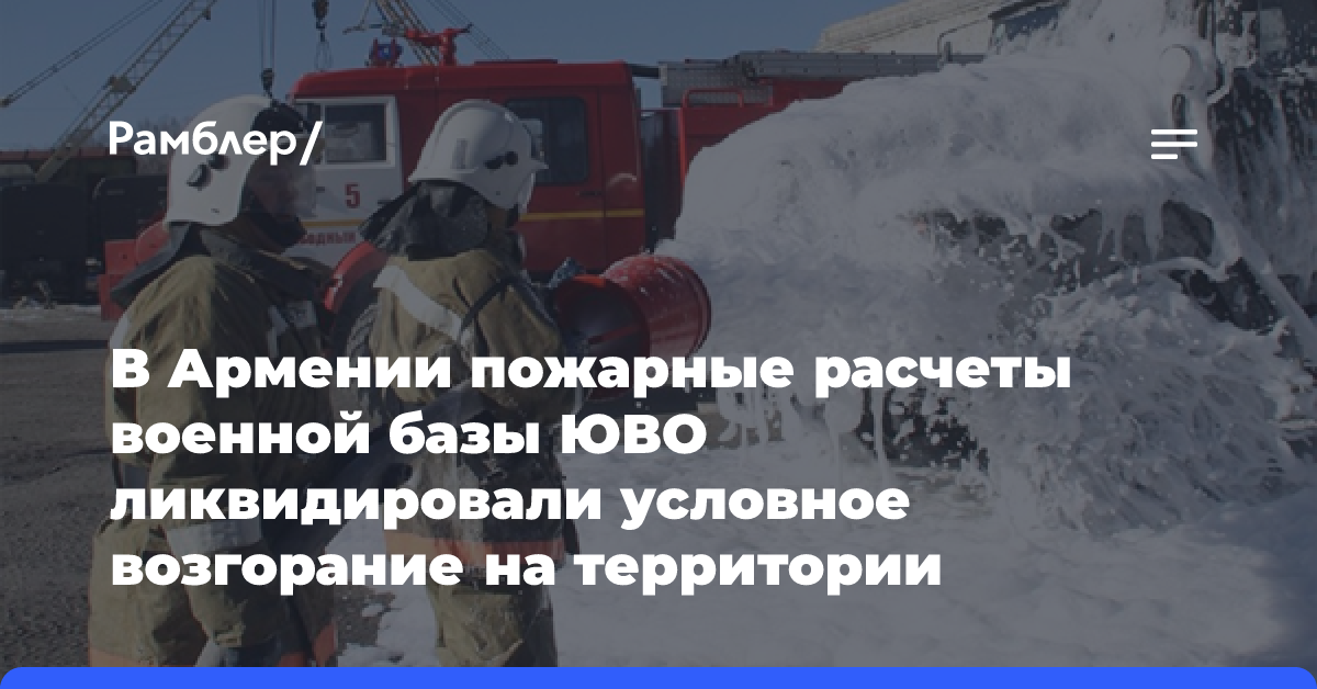 В Армении пожарные расчеты военной базы ЮВО ликвидировали условное возгорание на территории Гюмрийского гарнизона