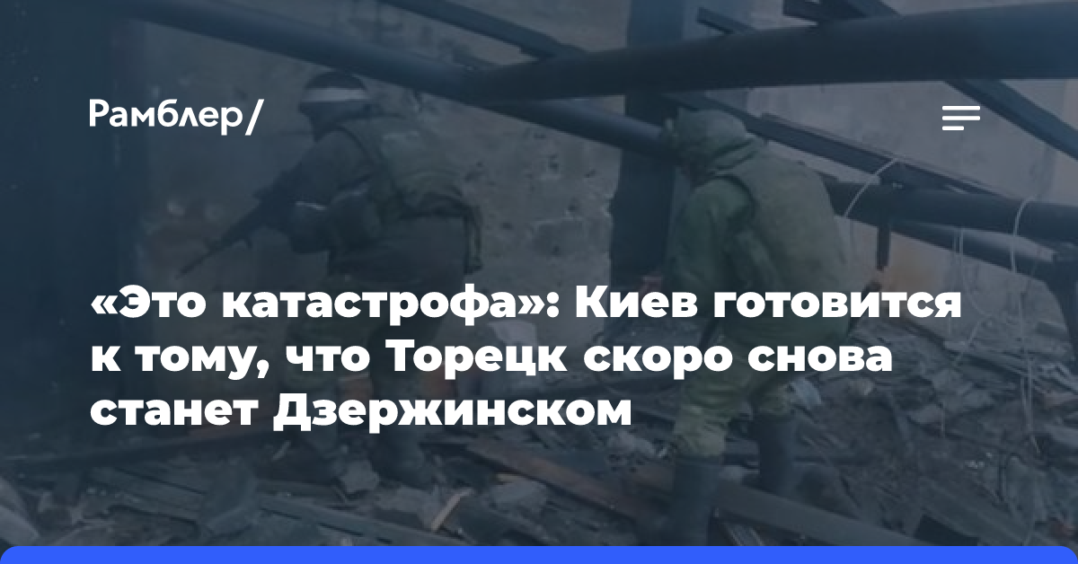 «Это катастрофа»: Киев готовится к тому, что Торецк скоро снова станет Дзержинском