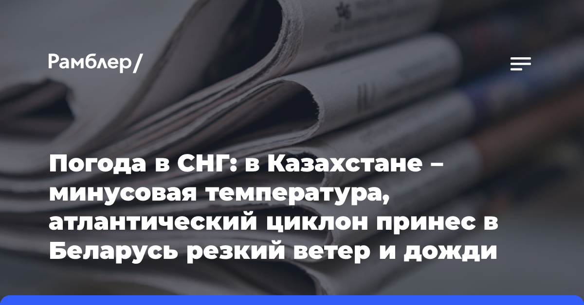 Погода в СНГ: в Казахстане — минусовая температура, атлантический циклон принес в Беларусь резкий ветер и дожди