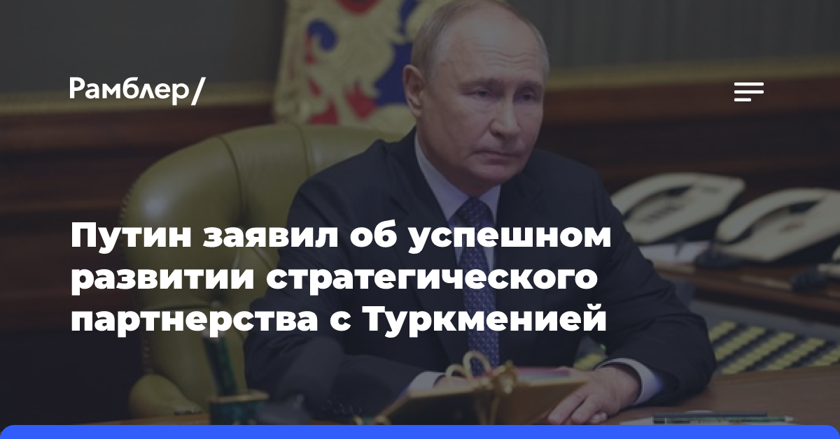 Путин заявил об успешном развитии стратегического партнерства с Туркменией