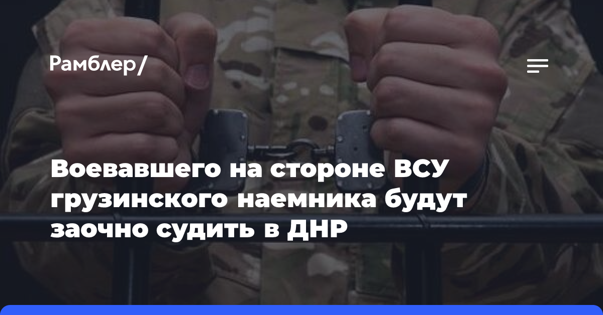 Воевавшего на стороне ВСУ грузинского наемника будут заочно судить в ДНР