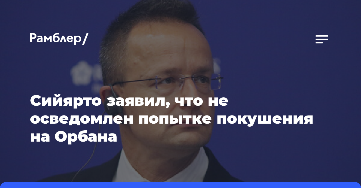 Сийярто заявил, что не осведомлен попытке покушения на Орбана