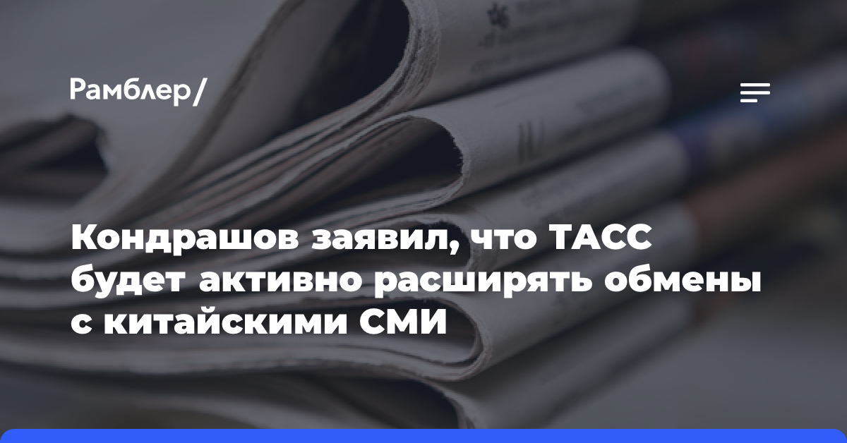 Кондрашов заявил, что ТАСС будет активно расширять обмены с китайскими СМИ