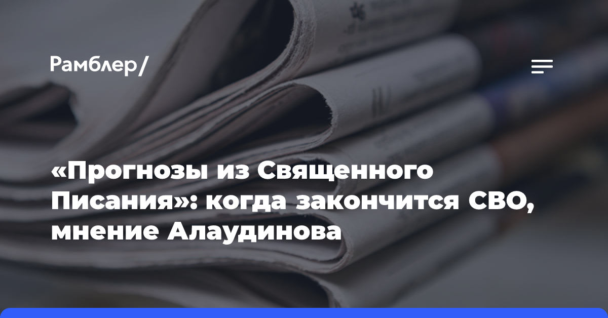 «Прогнозы из Священного Писания»: когда закончится СВО, мнение Алаудинова