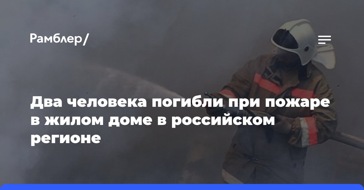 Два человека погибли при пожаре в жилом доме в российском регионе