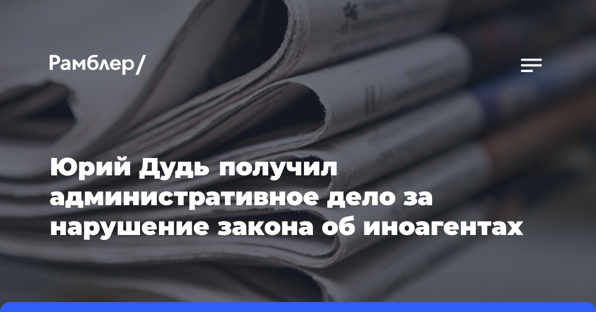 Юрий Дудь получил административное дело за нарушение закона об иноагентах