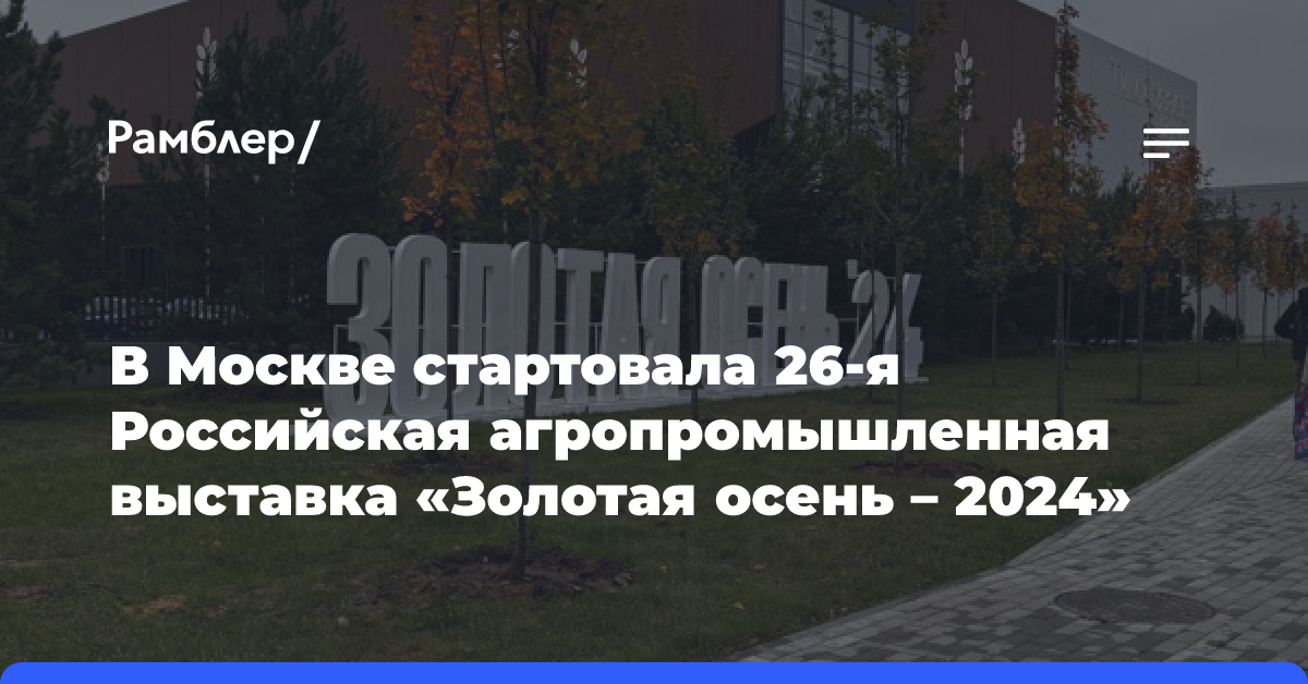 В Москве стартовала 26-я Российская агропромышленная выставка «Золотая осень — 2024»