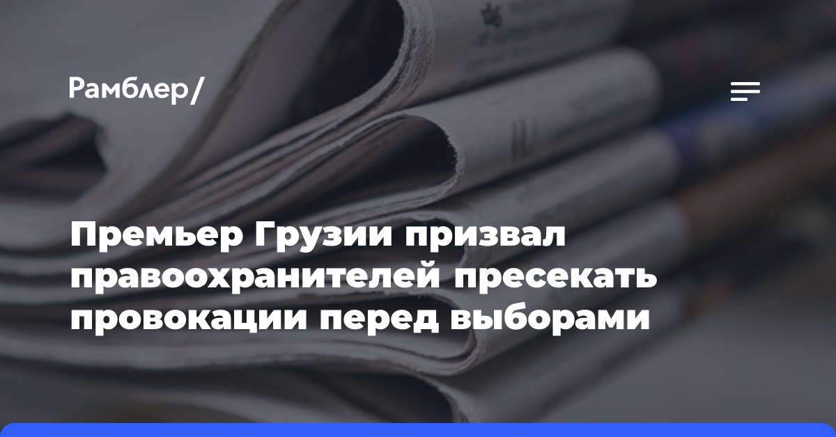 Премьер Грузии призвал правоохранителей пресекать провокации перед выборами