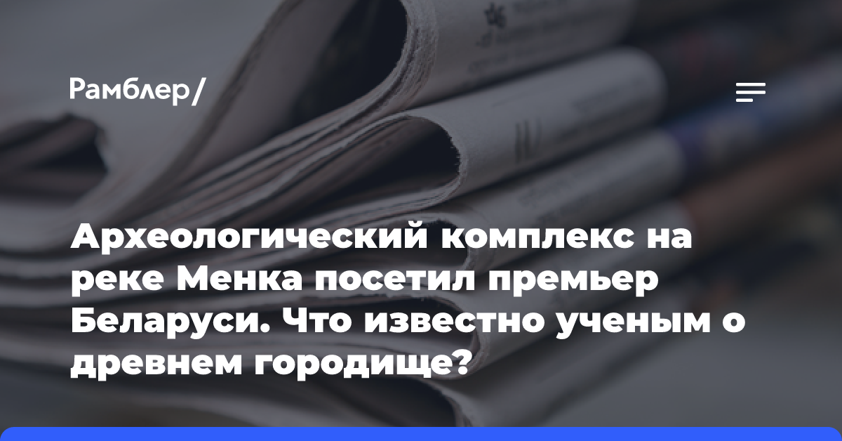 Археологический комплекс на реке Менка посетил премьер Беларуси. Что известно ученым о древнем городище?