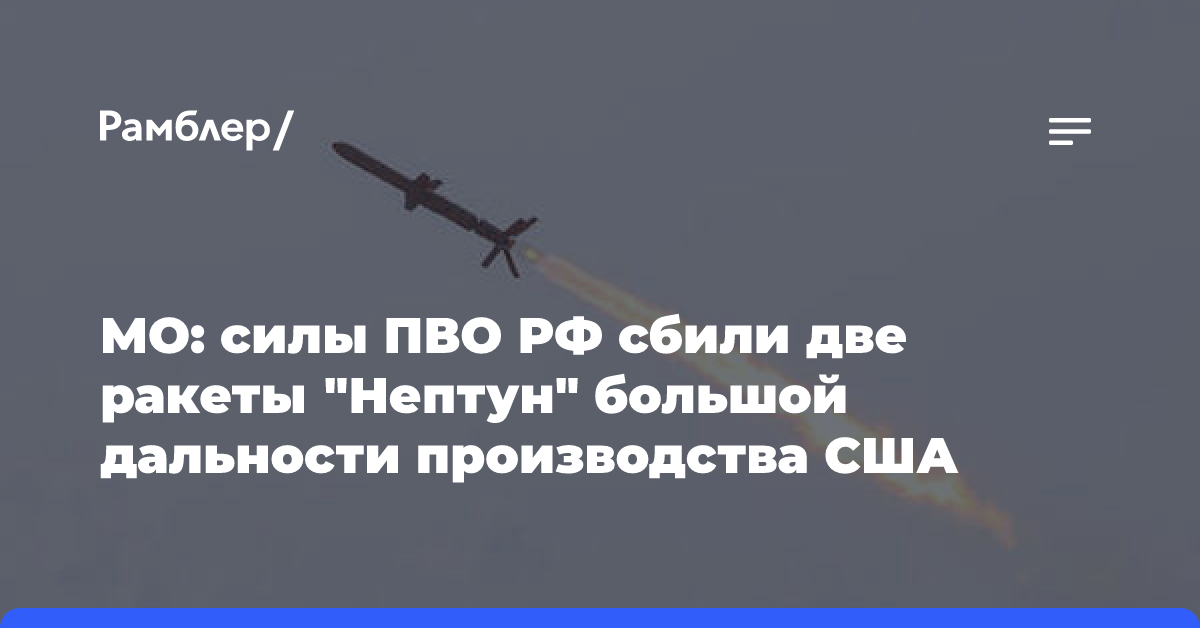 МО: силы ПВО РФ сбили две ракеты «Нептун» большой дальности производства США