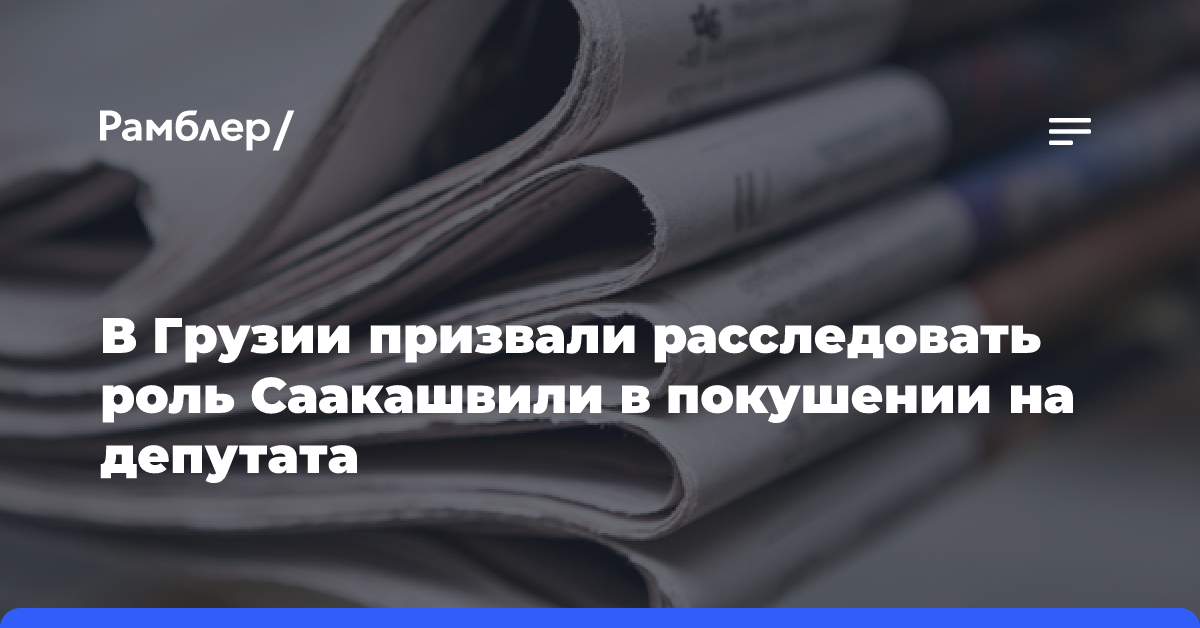 В Грузии призвали расследовать роль Саакашвили в покушении на депутата