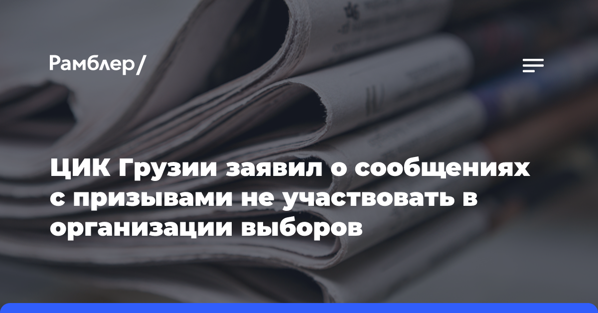 ЦИК Грузии заявила о сообщениях с призывами не участвовать в организации выборов