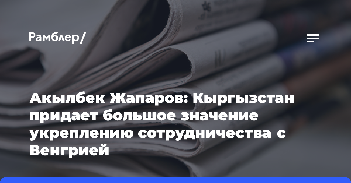 Акылбек Жапаров: Кыргызстан придает большое значение укреплению сотрудничества с Венгрией