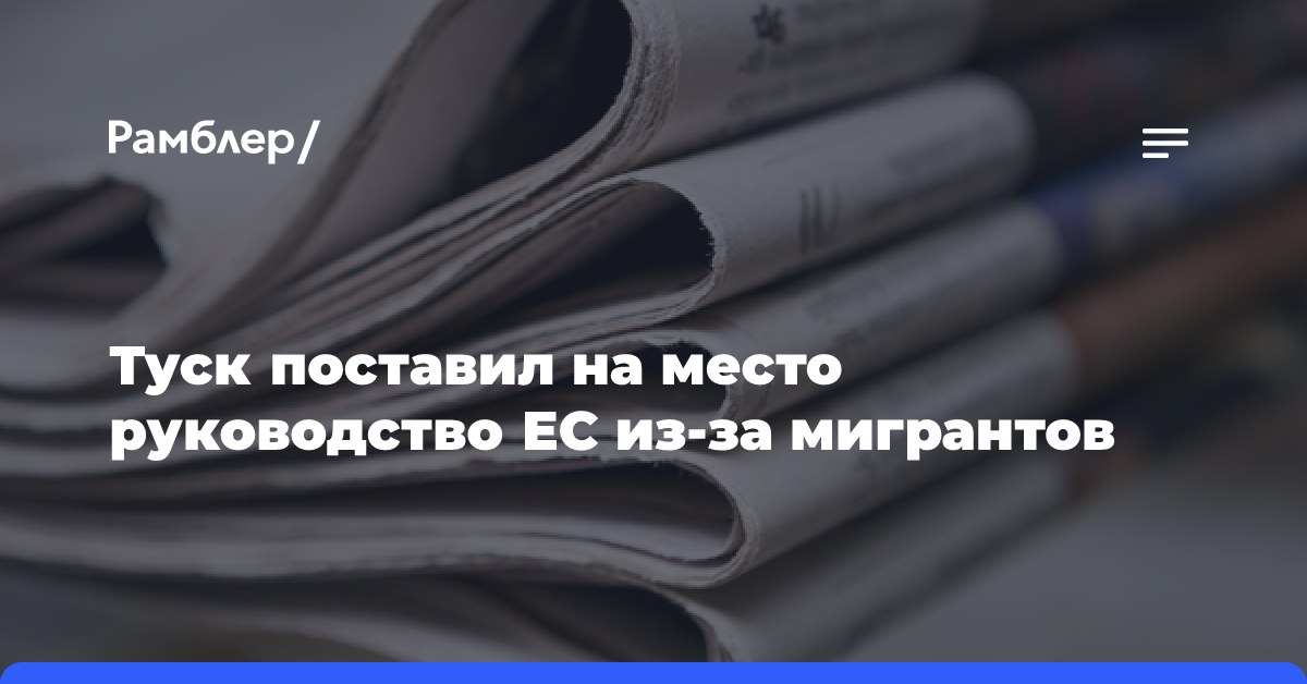 Туск поставил на место руководство ЕС из-за мигрантов