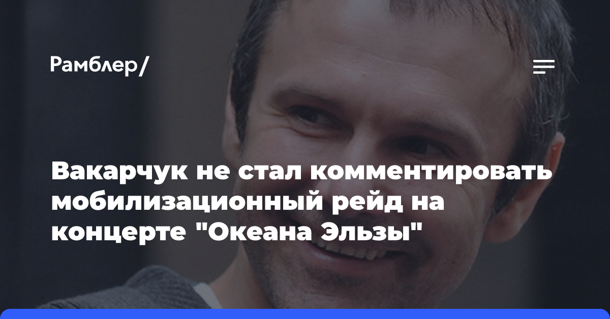 Вакарчук не стал комментировать мобилизационный рейд на концерте «Океана Эльзы»