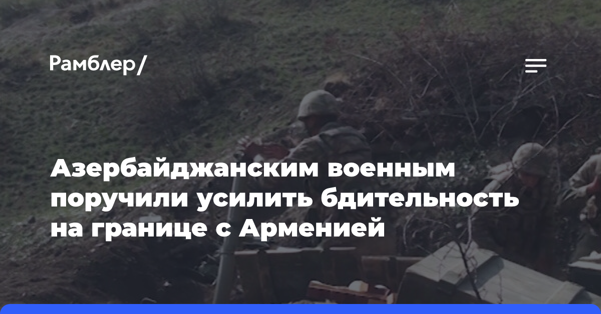 Глава МО Азербайджана Гасанов поручил военным усилить бдительность на границе