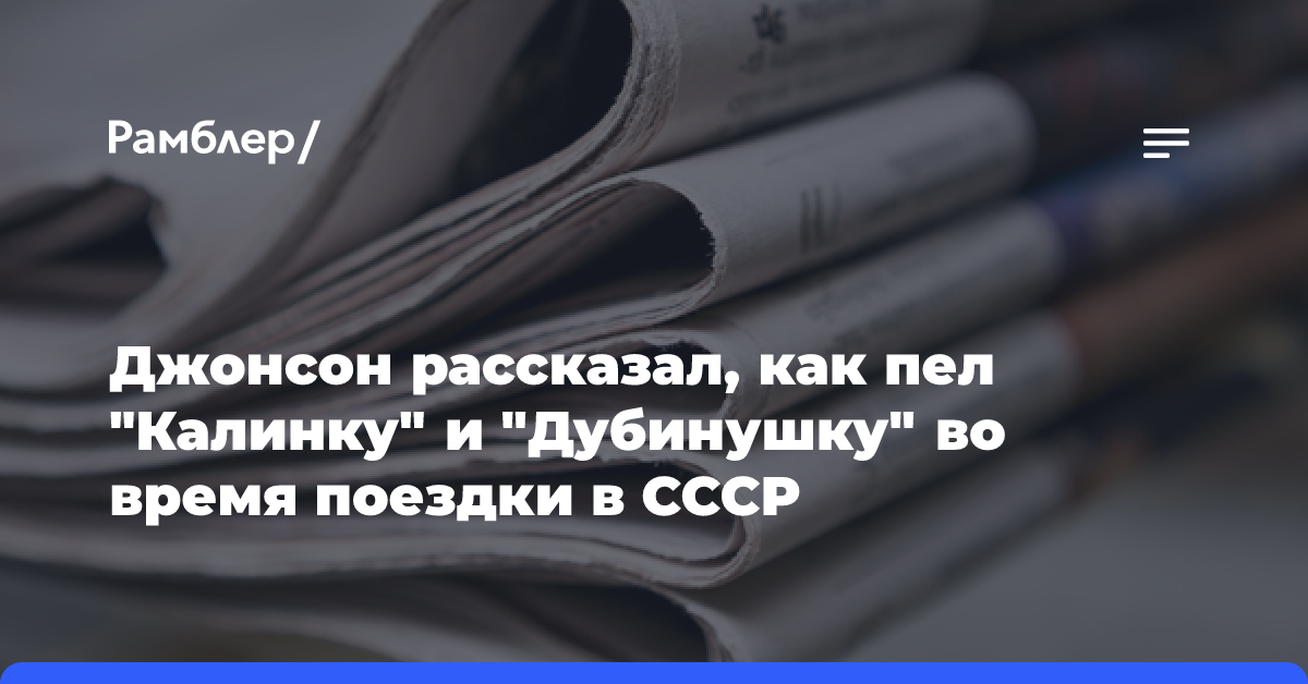 Джонсон рассказал, как пел «Калинку» и «Дубинушку» во время поездки в СССР