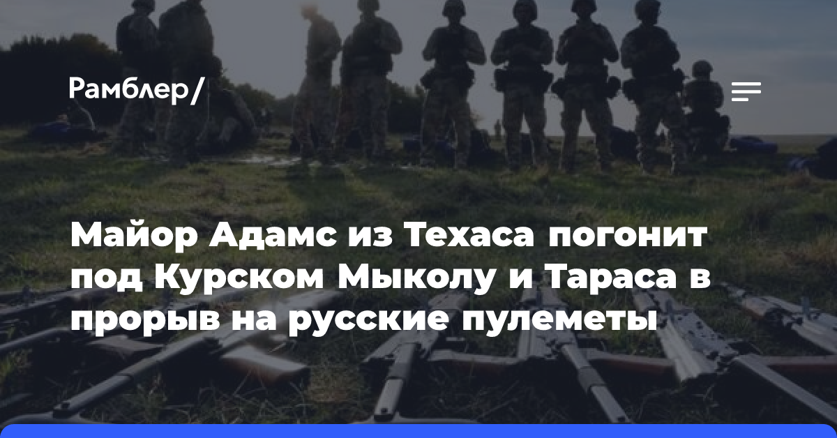 Майор Адамс из Техаса погонит под Курском Мыколу и Тараса в прорыв на русские пулеметы