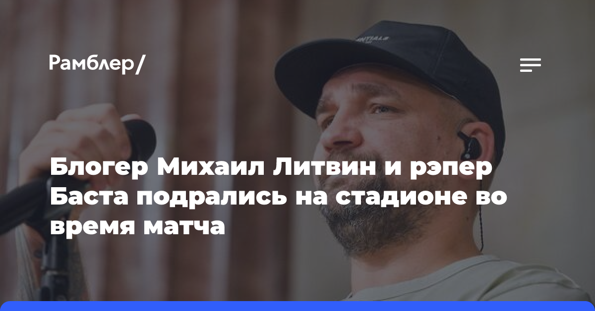 Блогер Михаил Литвин и рэпер Баста подрались на стадионе во время матча