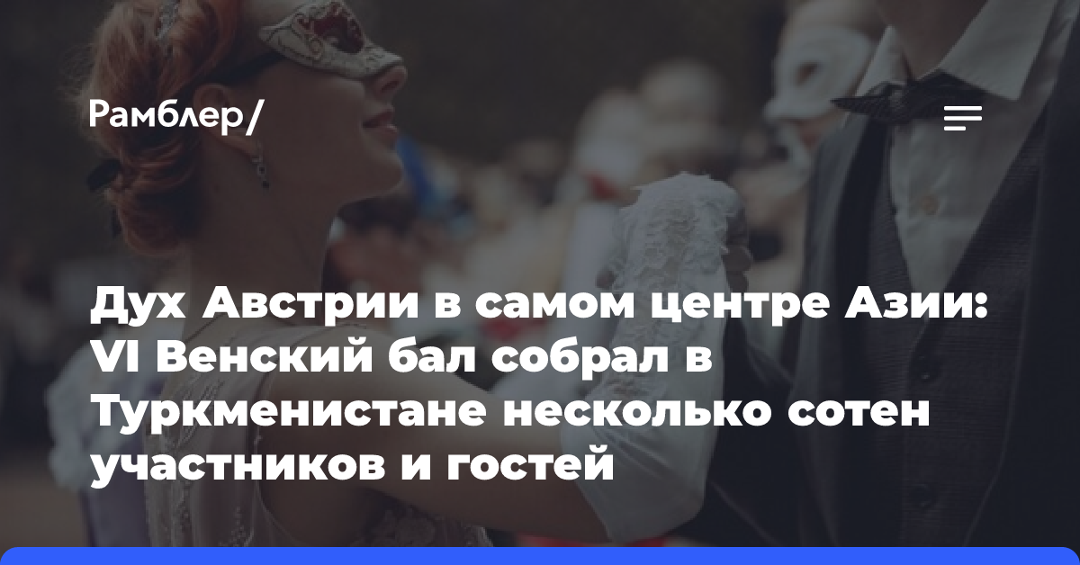 Дух Австрии в самом центре Азии: VI Венский бал собрал в Туркменистане несколько сотен участников и гостей