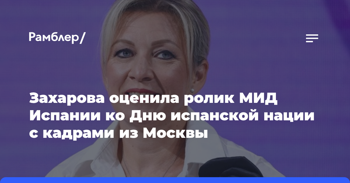 Захарова оценила ролик МИД Испании ко Дню испанской нации с кадрами из Москвы