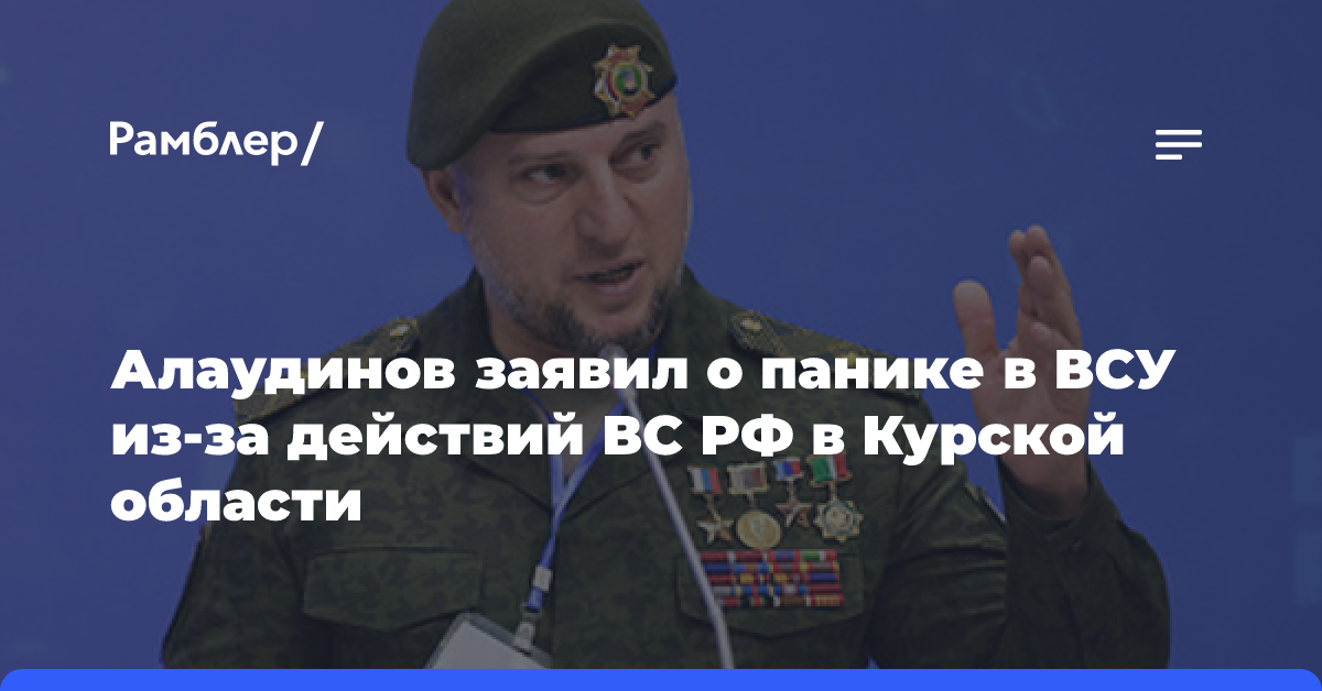 Алаудинов заявил о панике в ВСУ из-за действий ВС РФ в Курской области