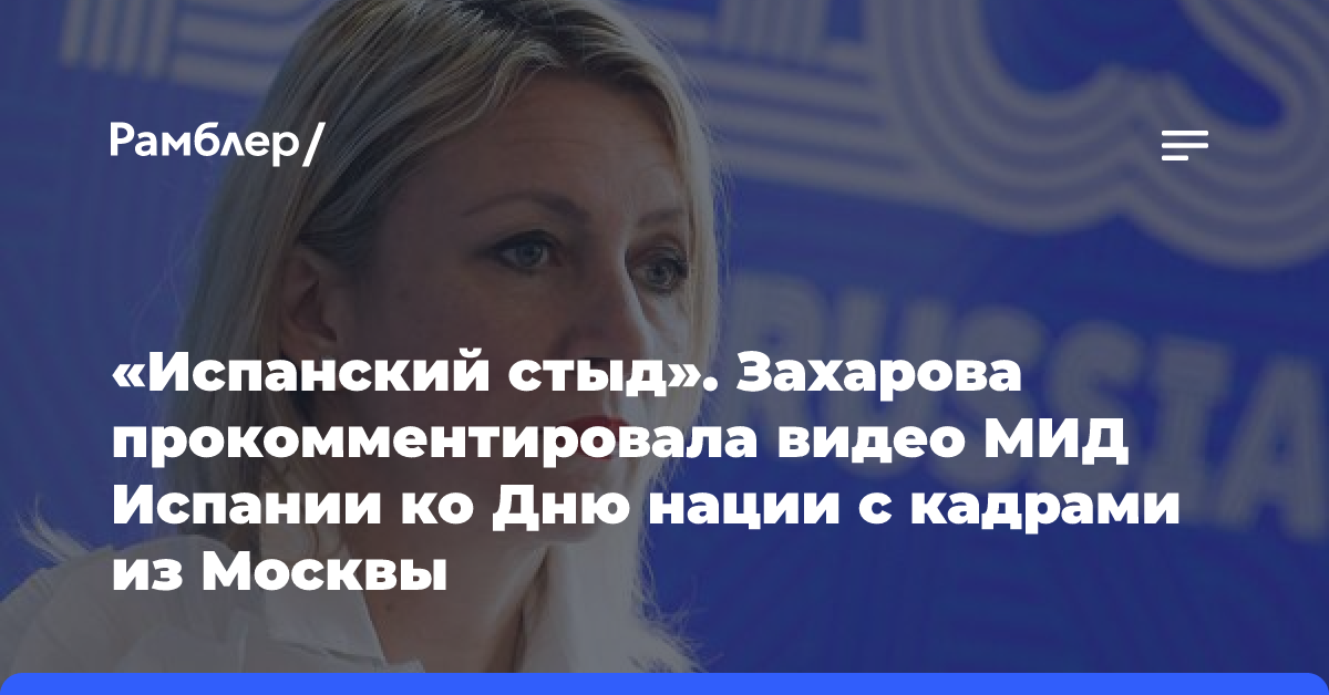 «Испанский стыд». Захарова прокомментировала видео МИД Испании ко Дню нации с кадрами из Москвы