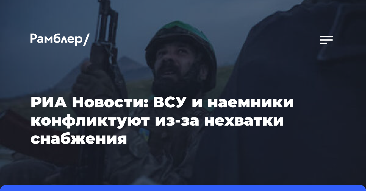 Российский боец сообщил, что ВСУ и наемники конфликтуют из-за нехватки снабжения