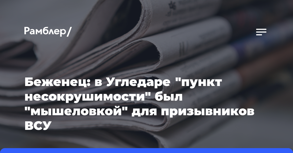 Беженец: в Угледаре «пункт несокрушимости» был «мышеловкой» для призывников ВСУ