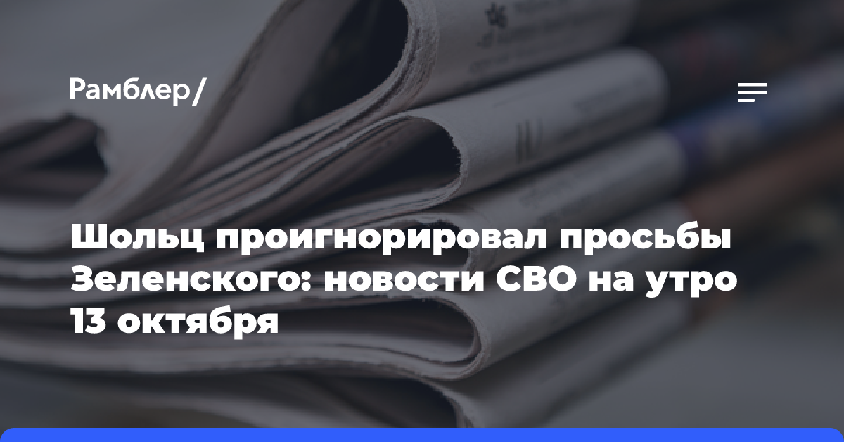 Шольц проигнорировал просьбы Зеленского: новости СВО на утро 13 октября