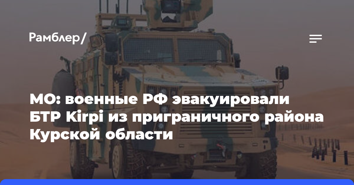 МО: военные РФ эвакуировали БТР Kirpi из приграничного района Курской области