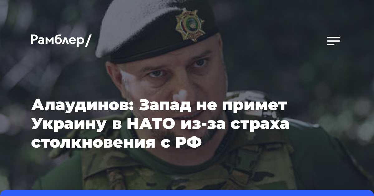 Алаудинов заявил, что Запад не примет Киев в НАТО из-за страха столкновения с РФ