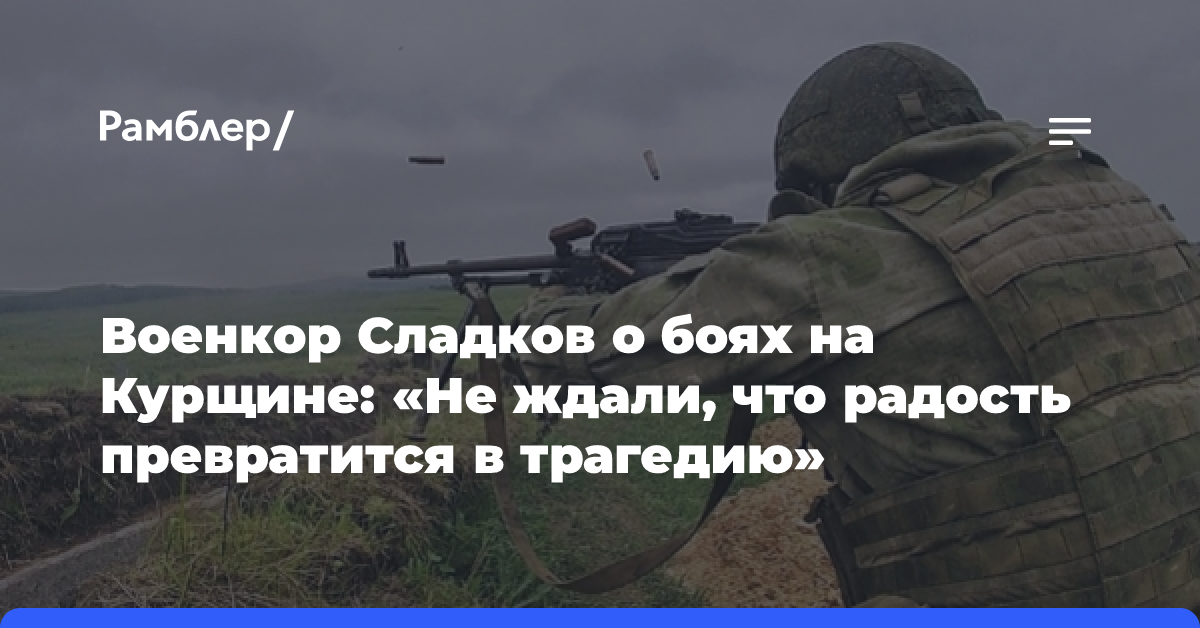 Военкор Сладков о боях на Курщине: «Не ждали, что радость превратится в трагедию»