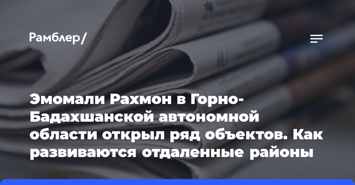 Эмомали Рахмон в Горно-Бадахшанской автономной области открыл ряд объектов. Как развиваются отдаленные районы Таджикистана?