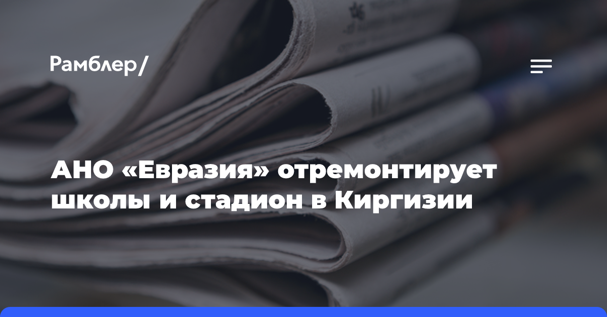 АНО «Евразия» отремонтирует школы и стадион в Киргизии