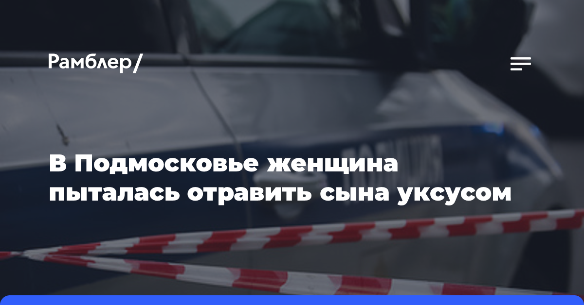 В Подмосковье женщина пыталась отравить сына уксусом