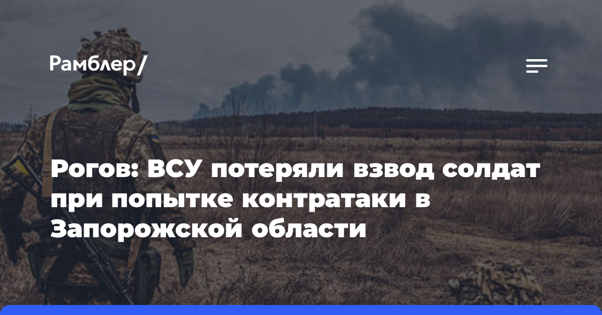 Рогов: ВСУ потеряли взвод солдат при попытке контратаки в Запорожской области