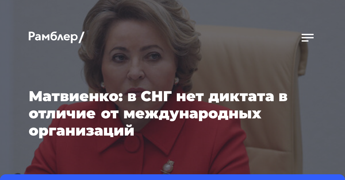 Матвиенко: в СНГ нет диктата в отличие от международных организаций