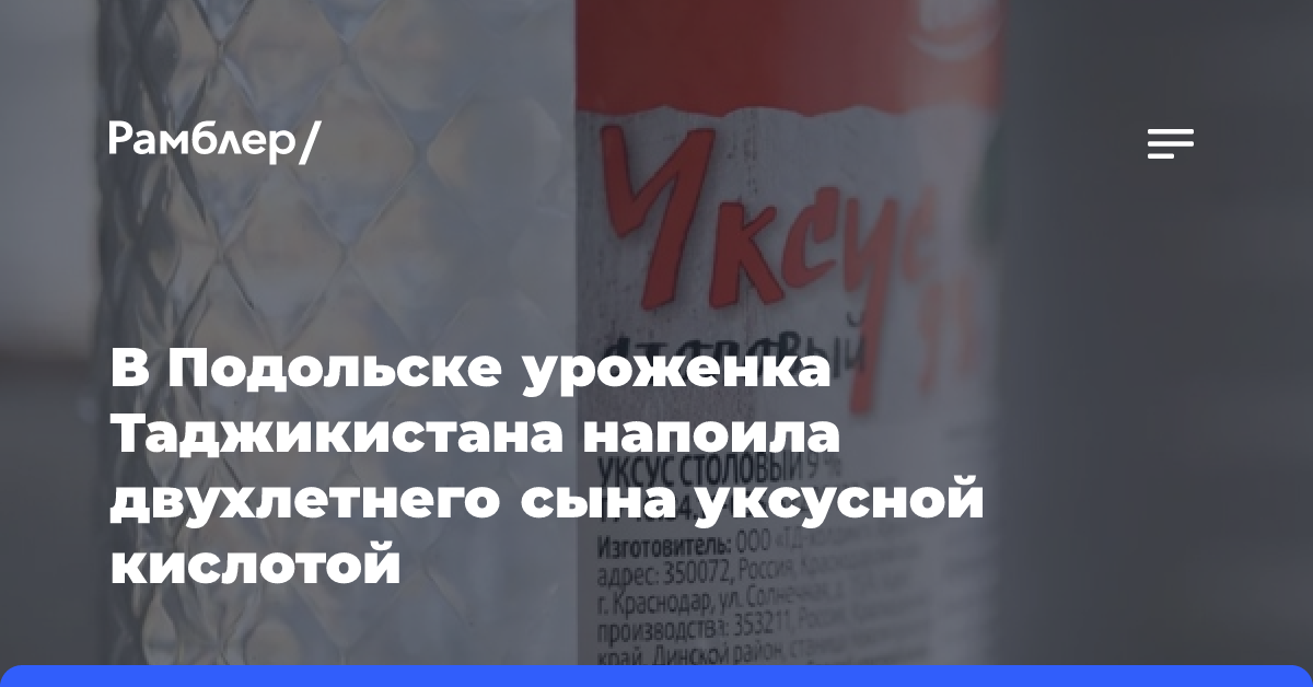 В Подольске уроженка Таджикистана напоила двухлетнего сына уксусной кислотой