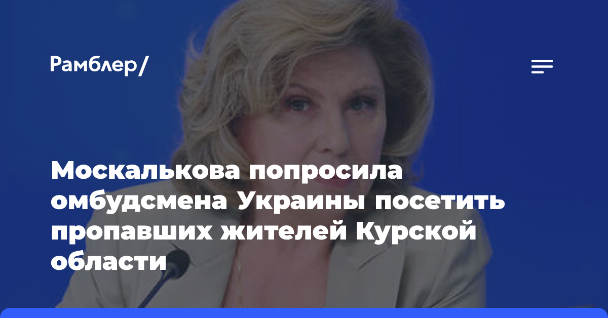 Москалькова обратилась к Киеву: омбудсмен просит найти вывезенных из Курской области жителей