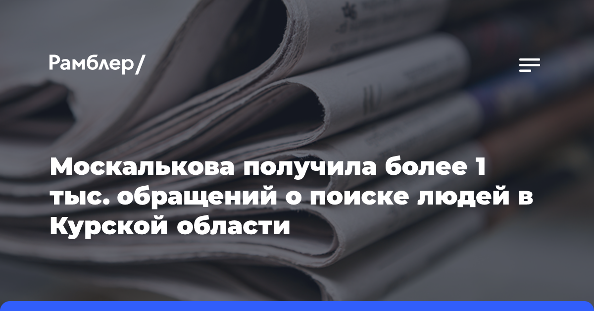 Москалькова получила более 1 тыс. обращений о поиске людей в Курской области